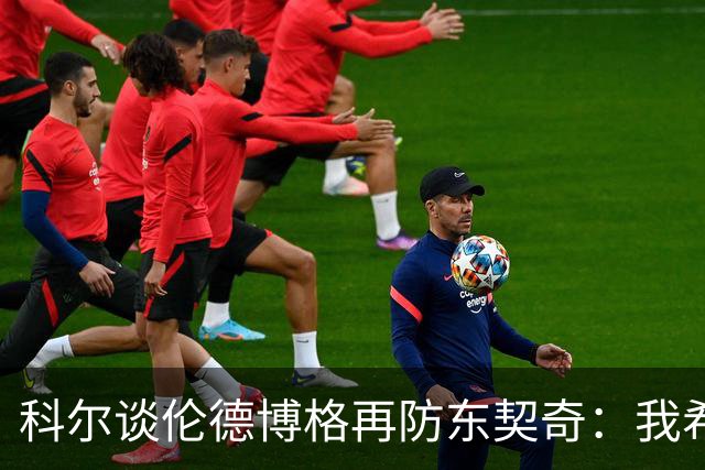 科尔谈伦德博格再防东契奇：我希望他别改，学学那些小动作