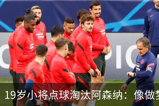 19岁小将点球淘汰阿森纳：像做梦，手机响了两三小时